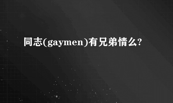 同志(gaymen)有兄弟情么?