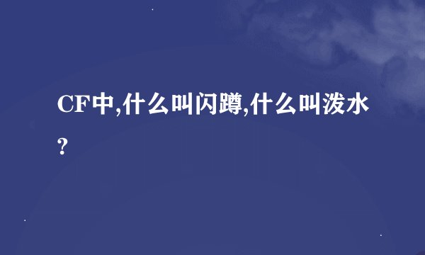 CF中,什么叫闪蹲,什么叫泼水?
