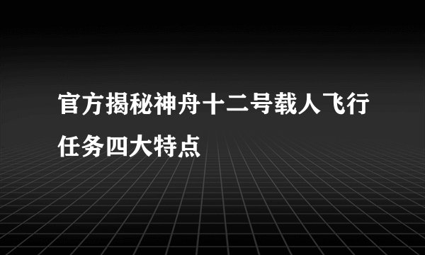 官方揭秘神舟十二号载人飞行任务四大特点
