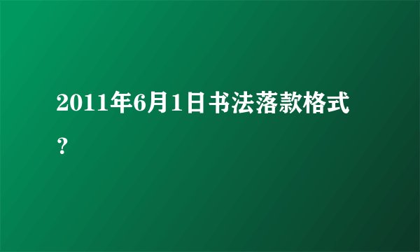 2011年6月1日书法落款格式？
