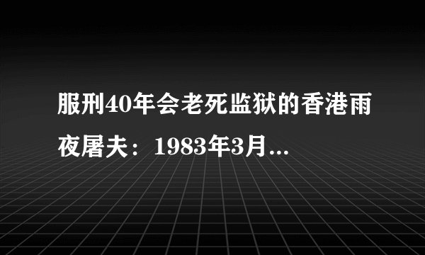 服刑40年会老死监狱的香港雨夜屠夫：1983年3月3日林过云案开审