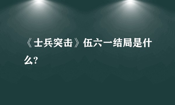 《士兵突击》伍六一结局是什么?