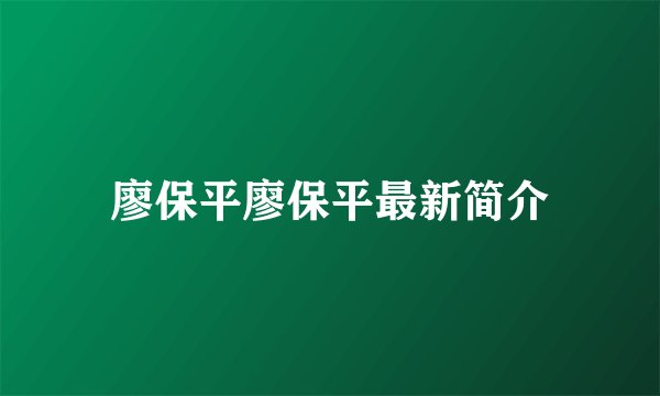 廖保平廖保平最新简介