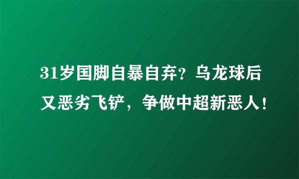 31岁国脚自暴自弃？乌龙球后又恶劣飞铲，争做中超新恶人！