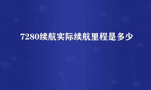 7280续航实际续航里程是多少