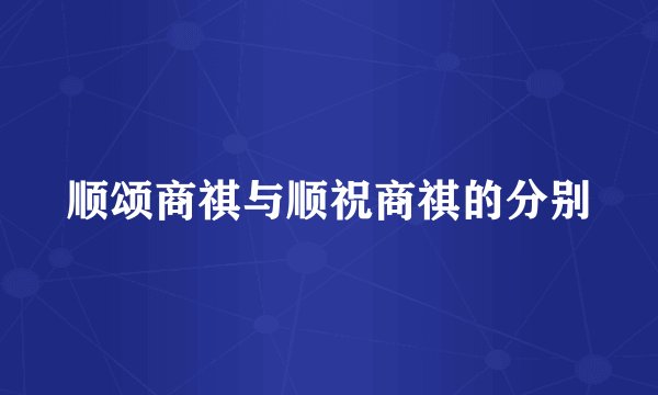 顺颂商祺与顺祝商祺的分别