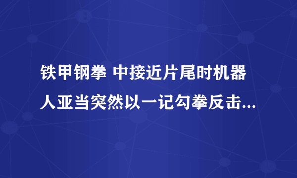 铁甲钢拳 中接近片尾时机器人亚当突然以一记勾拳反击对手时的音乐插曲叫什么？这是亚当最后反击的转折点