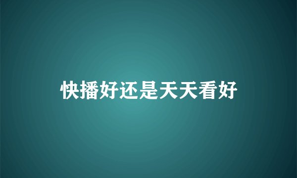 快播好还是天天看好