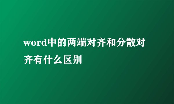 word中的两端对齐和分散对齐有什么区别