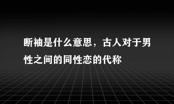 断袖是什么意思，古人对于男性之间的同性恋的代称