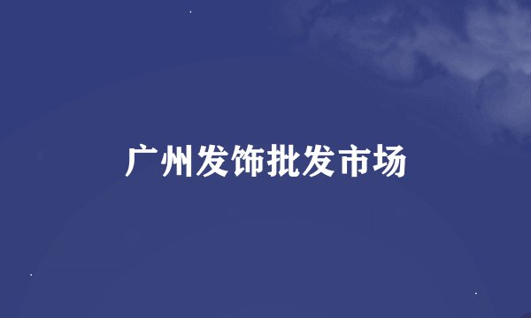 广州发饰批发市场