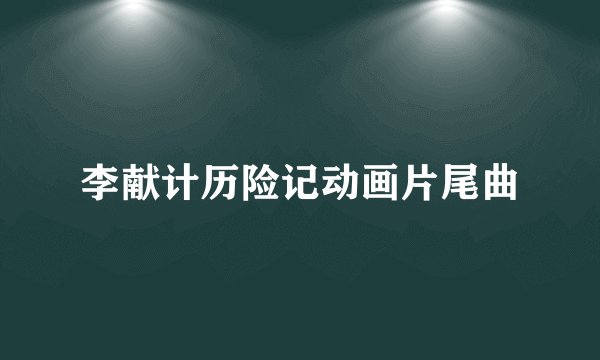 李献计历险记动画片尾曲