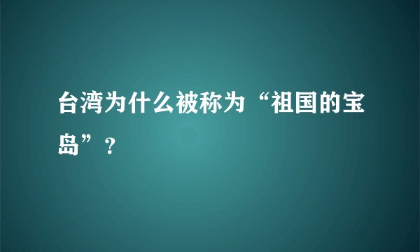 台湾为什么被称为“祖国的宝岛”？