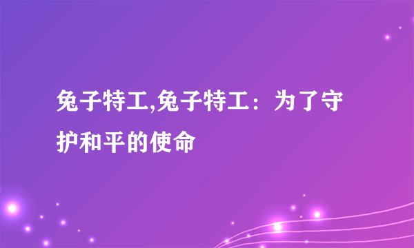 兔子特工,兔子特工：为了守护和平的使命