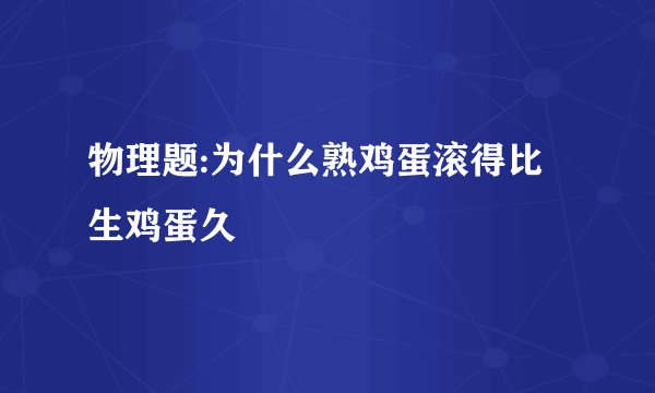 物理题:为什么熟鸡蛋滚得比生鸡蛋久
