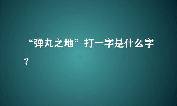 “弹丸之地”打一字是什么字？