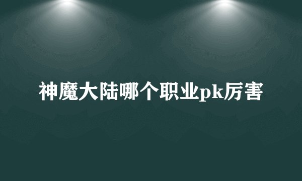 神魔大陆哪个职业pk厉害