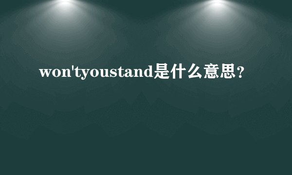won'tyoustand是什么意思？