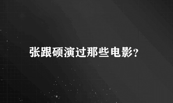 张跟硕演过那些电影？