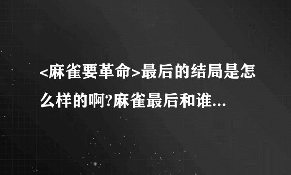 <麻雀要革命>最后的结局是怎么样的啊?麻雀最后和谁在一起的啊?
