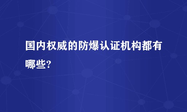 国内权威的防爆认证机构都有哪些?