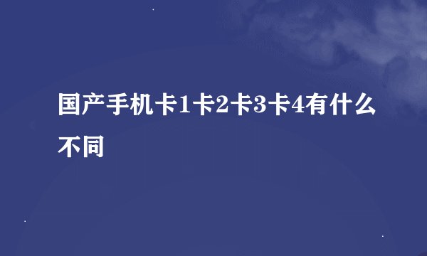 国产手机卡1卡2卡3卡4有什么不同