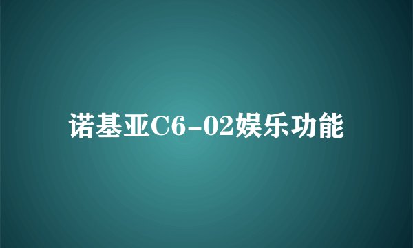 诺基亚C6-02娱乐功能