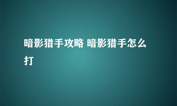 暗影猎手攻略 暗影猎手怎么打