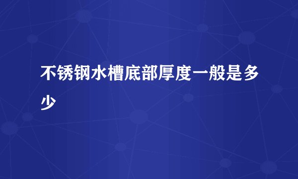 不锈钢水槽底部厚度一般是多少