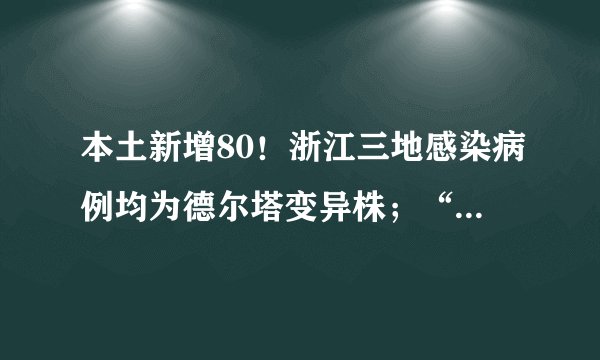 本土新增80！浙江三地感染病例均为德尔塔变异株；“防疫部门”查核酸？四大骗局多留意！
