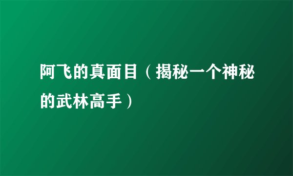 阿飞的真面目（揭秘一个神秘的武林高手）