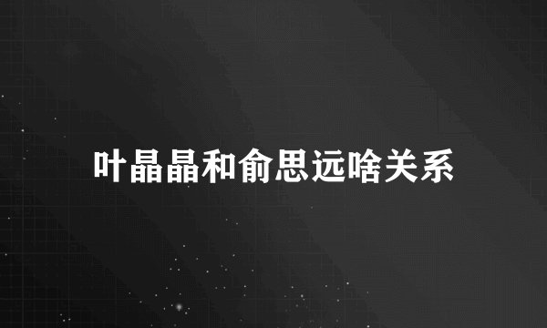叶晶晶和俞思远啥关系