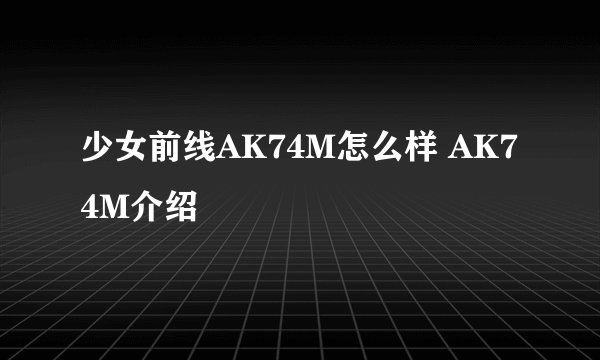 少女前线AK74M怎么样 AK74M介绍