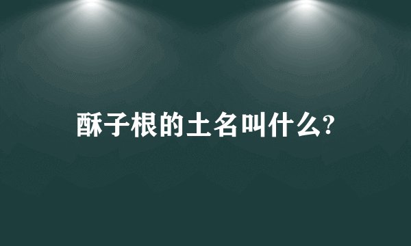 酥子根的土名叫什么?