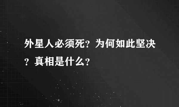 外星人必须死？为何如此坚决？真相是什么？