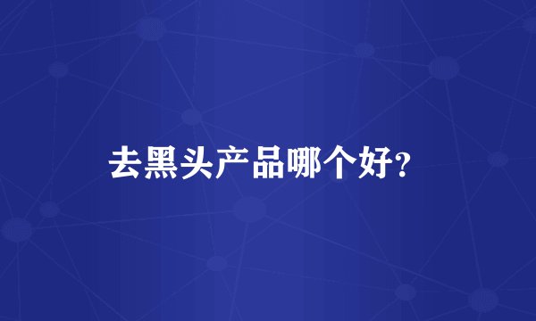 去黑头产品哪个好？