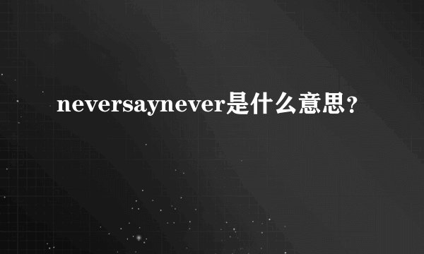 neversaynever是什么意思？