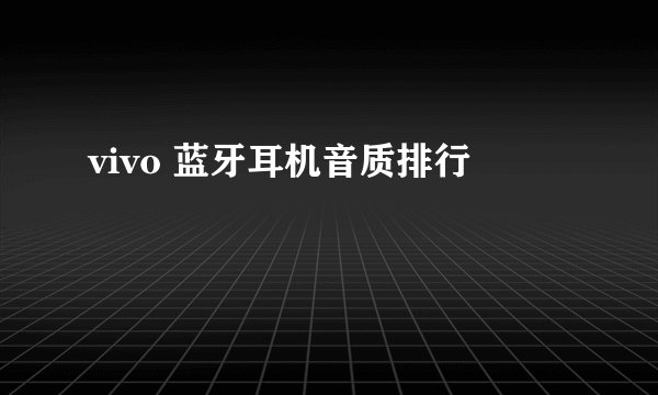vivo 蓝牙耳机音质排行