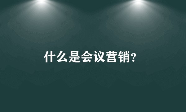 什么是会议营销？