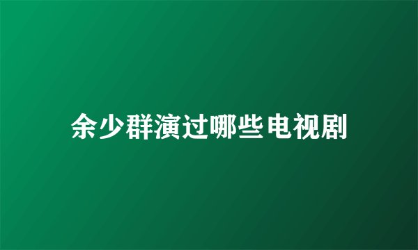 余少群演过哪些电视剧