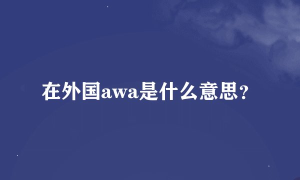 在外国awa是什么意思？