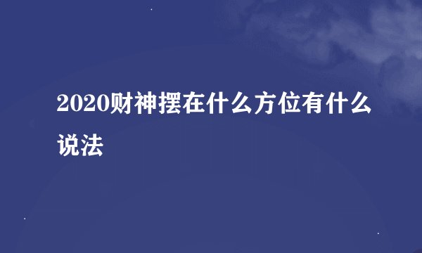 2020财神摆在什么方位有什么说法