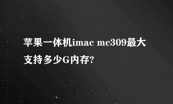 苹果一体机imac mc309最大支持多少G内存?