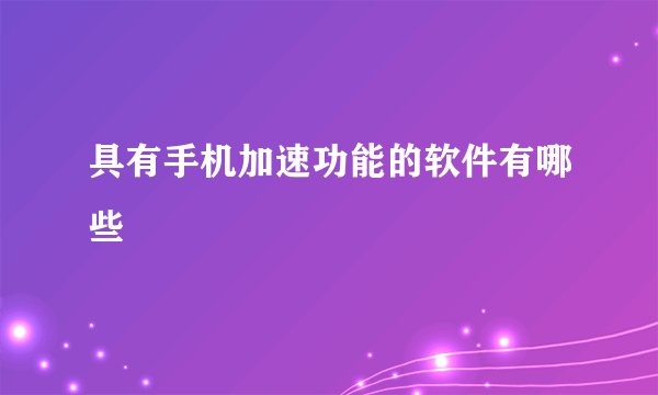 具有手机加速功能的软件有哪些