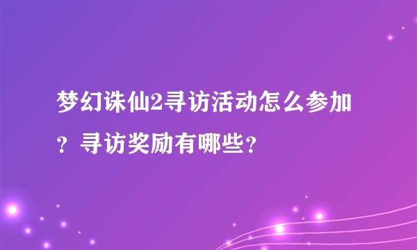 梦幻诛仙2寻访活动怎么参加？寻访奖励有哪些？