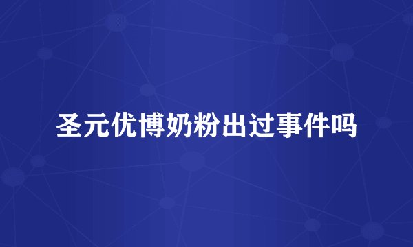 圣元优博奶粉出过事件吗