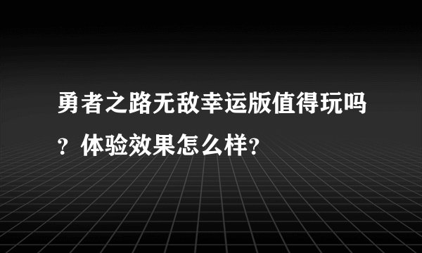 勇者之路无敌幸运版值得玩吗？体验效果怎么样？