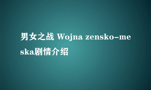男女之战 Wojna zensko-meska剧情介绍