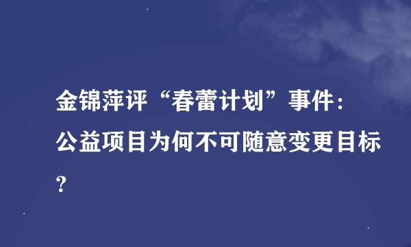 金锦萍评“春蕾计划”事件:公益项目为何不可随意变更目标?