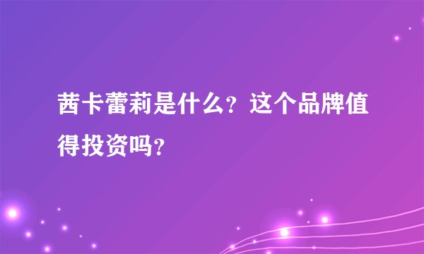 茜卡蕾莉是什么？这个品牌值得投资吗？